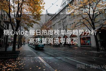 糖心vlog 每日热度榜单与趋势分析 · 高质量资讯导航页