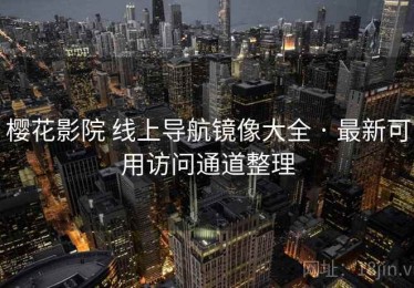 樱花影院 线上导航镜像大全 · 最新可用访问通道整理