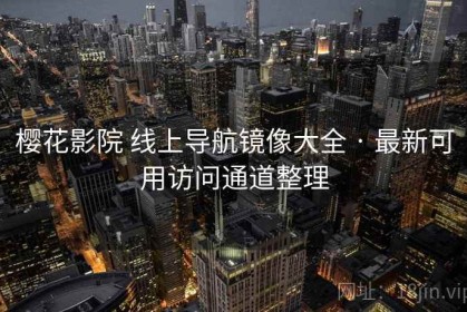 樱花影院 线上导航镜像大全 · 最新可用访问通道整理