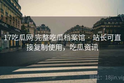 17吃瓜网 完整吃瓜档案馆 · 站长可直接复制使用，吃瓜资讯