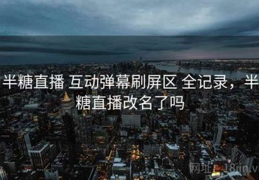 半糖直播 互动弹幕刷屏区 全记录，半糖直播改名了吗