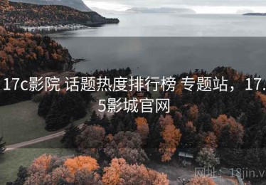 17c影院 话题热度排行榜 专题站，17.5影城官网
