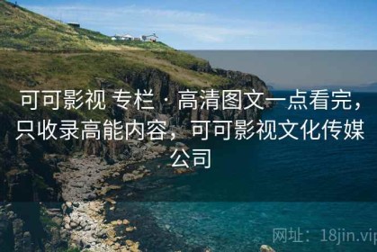 可可影视 专栏 · 高清图文一点看完，只收录高能内容，可可影视文化传媒公司
