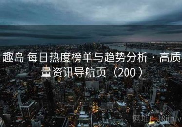 趣岛 每日热度榜单与趋势分析 · 高质量资讯导航页（200 ）