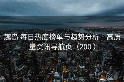 趣岛 每日热度榜单与趋势分析 · 高质量资讯导航页（200 ）