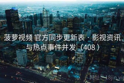 菠萝视频 官方同步更新表 · 影视资讯与热点事件并发（408 ）