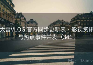 大雷VLOG 官方同步更新表 · 影视资讯与热点事件并发（341 ）