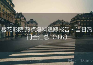 樱花影院 热点爆料追踪报告 · 当日热门全汇总（386 ）