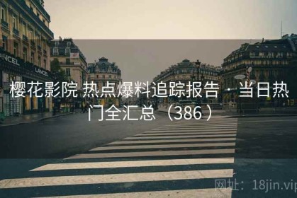 樱花影院 热点爆料追踪报告 · 当日热门全汇总（386 ）