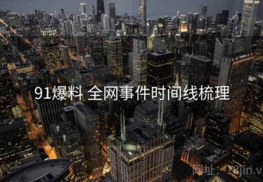 91爆料 全网事件时间线梳理