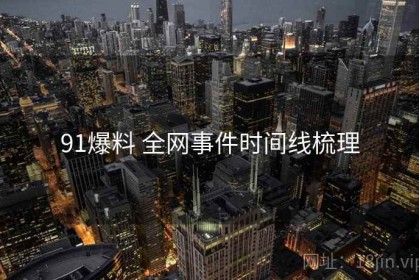91爆料 全网事件时间线梳理