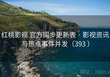 红桃影视 官方同步更新表 · 影视资讯与热点事件并发（393 ）