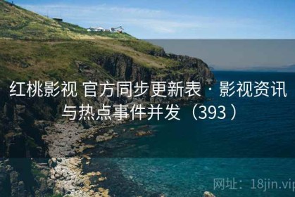 红桃影视 官方同步更新表 · 影视资讯与热点事件并发（393 ）