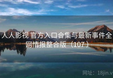 人人影视 官方入口合集与最新事件全网情报整合版（107 ）