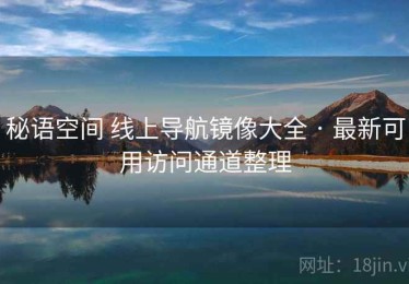 秘语空间 线上导航镜像大全 · 最新可用访问通道整理