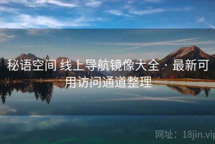 秘语空间 线上导航镜像大全 · 最新可用访问通道整理