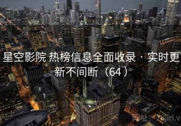 星空影院 热榜信息全面收录 · 实时更新不间断（64 ）