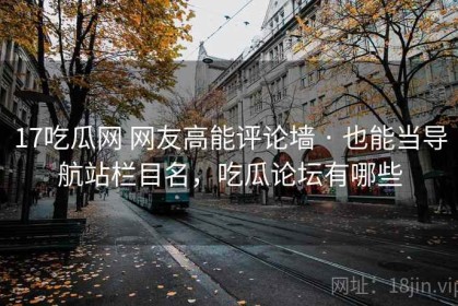 17吃瓜网 网友高能评论墙 · 也能当导航站栏目名，吃瓜论坛有哪些