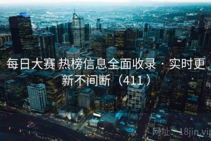 每日大赛 热榜信息全面收录 · 实时更新不间断（411 ）