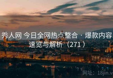 秀人网 今日全网热点整合 · 爆款内容速览与解析（271 ）