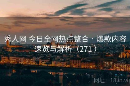 秀人网 今日全网热点整合 · 爆款内容速览与解析（271 ）