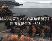 糖心vlog 官方入口合集与最新事件全网情报整合版（303 ）