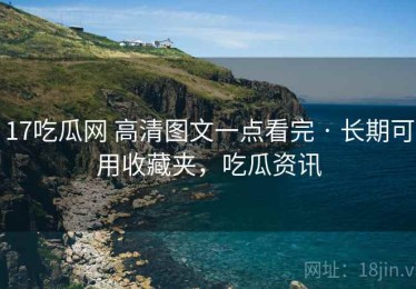 17吃瓜网 高清图文一点看完 · 长期可用收藏夹，吃瓜资讯