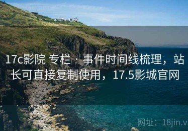 17c影院 专栏 · 事件时间线梳理，站长可直接复制使用，17.5影城官网