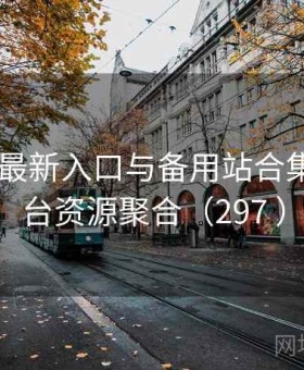黑料网 最新入口与备用站合集 · 全平台资源聚合（297 ）