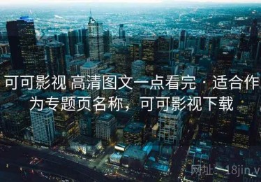 可可影视 高清图文一点看完 · 适合作为专题页名称，可可影视下载