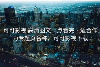 可可影视 高清图文一点看完 · 适合作为专题页名称，可可影视下载