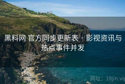 黑料网 官方同步更新表 · 影视资讯与热点事件并发