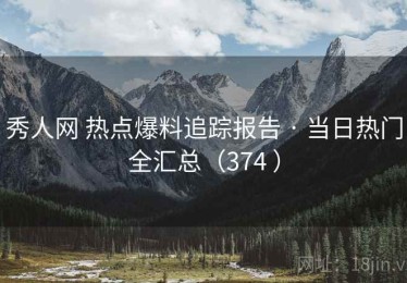 秀人网 热点爆料追踪报告 · 当日热门全汇总（374 ）