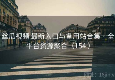 丝瓜视频 最新入口与备用站合集 · 全平台资源聚合（154 ）