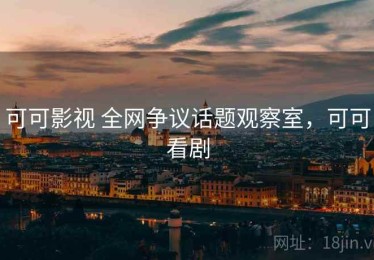 可可影视 全网争议话题观察室，可可看剧