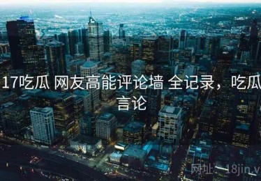 17吃瓜 网友高能评论墙 全记录，吃瓜言论