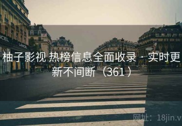 柚子影视 热榜信息全面收录 · 实时更新不间断（361 ）