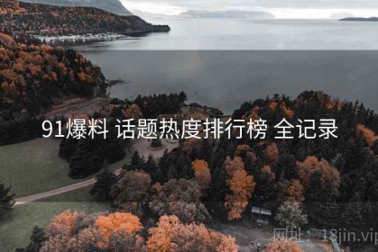 91爆料 话题热度排行榜 全记录