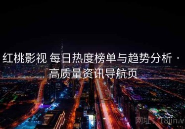 红桃影视 每日热度榜单与趋势分析 · 高质量资讯导航页