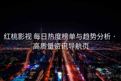 红桃影视 每日热度榜单与趋势分析 · 高质量资讯导航页