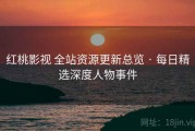 红桃影视 全站资源更新总览 · 每日精选深度人物事件