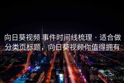 向日葵视频 事件时间线梳理 · 适合做分类页标题，向日葵视频你值得拥有