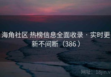 海角社区 热榜信息全面收录 · 实时更新不间断（386 ）
