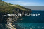 91官网 吃瓜专栏：吃瓜党聚集地