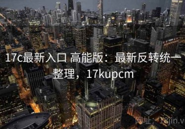 17c最新入口 高能版：最新反转统一整理，17kupcm
