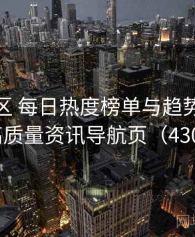 海角社区 每日热度榜单与趋势分析 · 高质量资讯导航页（430 ）