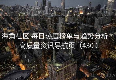 海角社区 每日热度榜单与趋势分析 · 高质量资讯导航页（430 ）