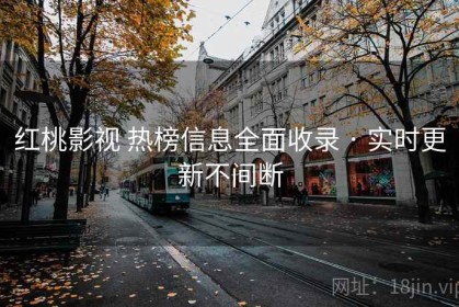 红桃影视 热榜信息全面收录 · 实时更新不间断