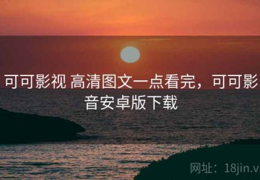可可影视 高清图文一点看完，可可影音安卓版下载