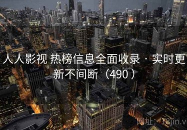 人人影视 热榜信息全面收录 · 实时更新不间断（490 ）